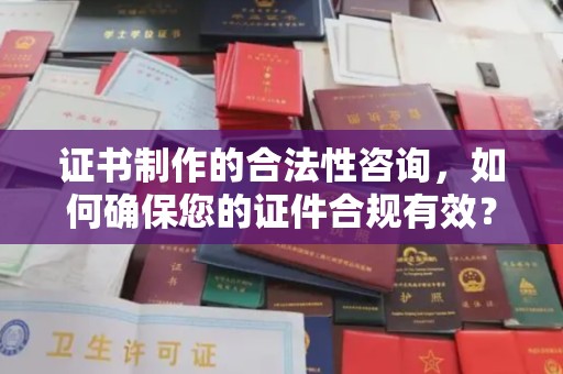 洮北证书制作的合法性咨询，如何确保您的证件合规有效？